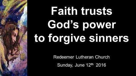 Faith trusts God’s power to forgive sinners Redeemer Lutheran Church Sunday, June 12 th 2016.