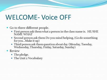 WELCOME- Voice OFF Go to three different people. First person ask them what a person in the class name is. HE/SHE NAME WHAT Second person ask them Do you.