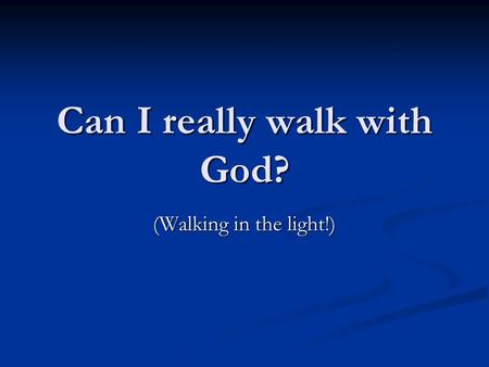 Can I really walk with God? (Walking in the light!)