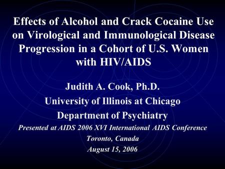 Effects of Alcohol and Crack Cocaine Use on Virological and Immunological Disease Progression in a Cohort of U.S. Women with HIV/AIDS Judith A. Cook, Ph.D.