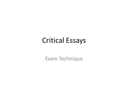 Critical Essays Exam Technique. Critical Essay Exam Ninety minutes Two essays from different genres (Drama, Poetry, Prose Non-Fiction) No notes.