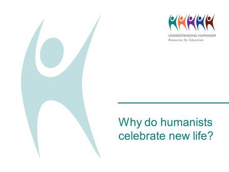 Why do humanists celebrate new life?. What do you celebrate?