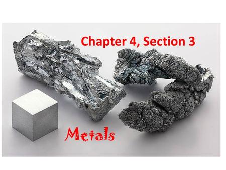 Chapter 4, Section 3 Metals. Properties of Metals Good conductors of electric current and heat Shiny and bendable Most elements in the Periodic Table.