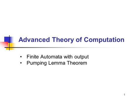 1 Advanced Theory of Computation Finite Automata with output Pumping Lemma Theorem.