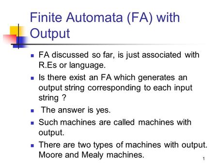 Finite Automata (FA) with Output FA discussed so far, is just associated with R.Es or language. Is there exist an FA which generates an output string corresponding.