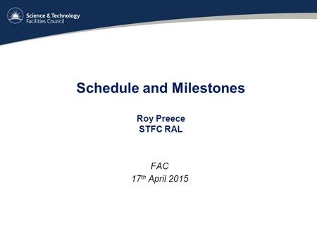 Schedule and Milestones Roy Preece STFC RAL FAC 17 th April 2015.