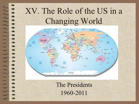 XV. The Role of the US in a Changing World The Presidents 1960-2011.