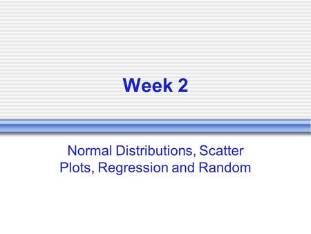 Week 2 Normal Distributions, Scatter Plots, Regression and Random.