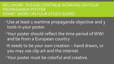 BELLWORK: PLEASE CONTINUE WORKING ON YOUR PROPAGANDA POSTER DONE? WORK ON YOUR STUDY GUIDE!  Use at least 1 wartime propaganda objective and 3 tools in.