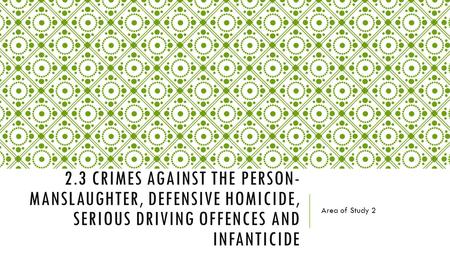2.3 CRIMES AGAINST THE PERSON- MANSLAUGHTER, DEFENSIVE HOMICIDE, SERIOUS DRIVING OFFENCES AND INFANTICIDE Area of Study 2.