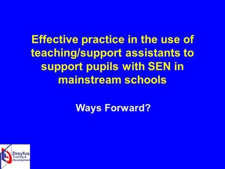 Effective practice in the use of teaching/support assistants to support pupils with SEN in mainstream schools Ways Forward?