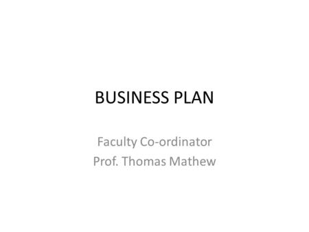 BUSINESS PLAN Faculty Co-ordinator Prof. Thomas Mathew.