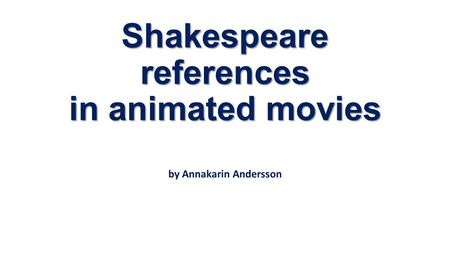 Shakespeare references in animated movies by Annakarin Andersson.