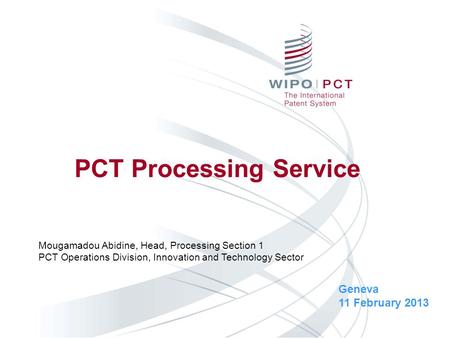 PCT Processing Service Geneva 11 February 2013 Mougamadou Abidine, Head, Processing Section 1 PCT Operations Division, Innovation and Technology Sector.