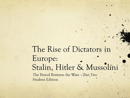 The Rise of Dictators in Europe: Stalin, Hitler & Mussolini The Period Between the Wars – Part Two Student Edition.