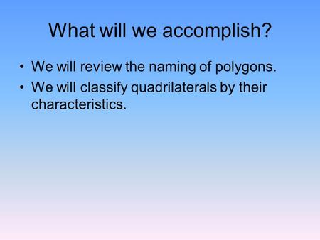 What will we accomplish? We will review the naming of polygons. We will classify quadrilaterals by their characteristics.