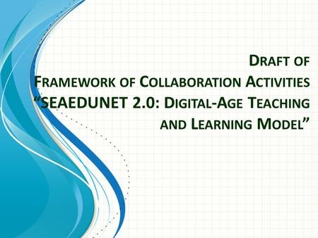 D RAFT OF F RAMEWORK OF C OLLABORATION A CTIVITIES “SEAEDUNET 2.0: D IGITAL -A GE T EACHING AND L EARNING M ODEL ”