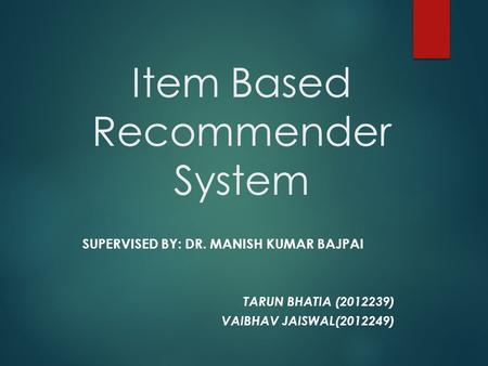 Item Based Recommender System SUPERVISED BY: DR. MANISH KUMAR BAJPAI TARUN BHATIA (2012239) VAIBHAV JAISWAL(2012249)