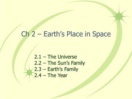 Ch 2 – Earth’s Place in Space 2.1 – The Universe 2.2 – The Sun’s Family 2.3 – Earth’s Family 2.4 – The Year.
