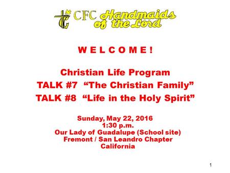 W E L C O M E ! Christian Life Program TALK #7 “The Christian Family” TALK #8 “Life in the Holy Spirit” Sunday, May 22, 2016 1:30 p.m. Our Lady of Guadalupe.