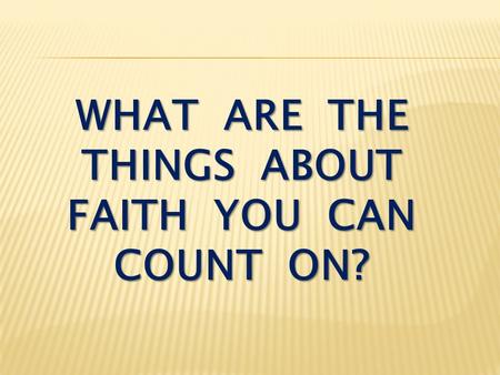 WHAT ARE THE THINGS ABOUT FAITH YOU CAN COUNT ON?.