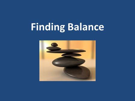 Finding Balance. Balance is a complicated thing All the balls we have to juggle… – Spiritual, family, work, school, financial lives, health & home repair.