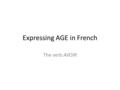 Expressing AGE in French The verb AVOIR. How to use AVOIR The verb AVOIR means “to ____________” When written as A-V-O-I-R, the verb is in its ____________.