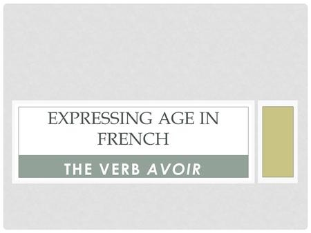 THE VERB AVOIR EXPRESSING AGE IN FRENCH. HOW TO USE AVOIR The verb AVOIR means “to ____________” When written as A-V-O-I-R, the verb is in its ____________.