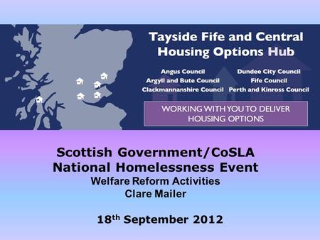 Scottish Government/CoSLA National Homelessness Event Welfare Reform Activities Clare Mailer 18 th September 2012.