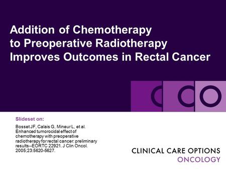 Addition of Chemotherapy to Preoperative Radiotherapy Improves Outcomes in Rectal Cancer Slideset on: Bosset JF, Calais G, Mineur L, et al. Enhanced tumorocidal.