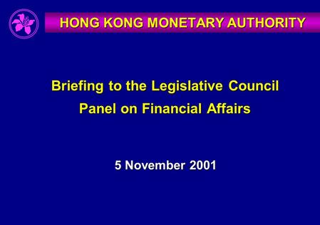 Briefing to the Legislative Council Panel on Financial Affairs 5 November 2001 HONG KONG MONETARY AUTHORITY.