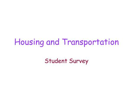 Housing and Transportation Student Survey. PRACTICE: Student Survey YOUR NAME WHAT? YOU LIVE WHERE? YOU LIVE HOUSE, APT, WHICH? YOU COME-TO CLASS, HOW?