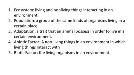 1.Ecosystem: living and nonliving things interacting in an environment. 2.Population: a group of the same kinds of organisms living in a certain place.