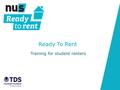 Ready To Rent Training for student renters. The state of student renting in the UK NUS research found that: -Fewer than half of students felt they knew.