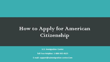 How to Apply for American Citizenship U.S. Immigration Center Toll Free Helpline: 1-888-943-4625