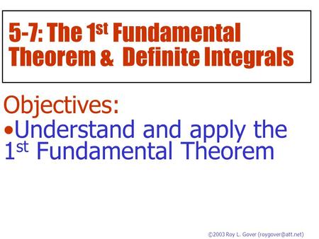 5-7: The 1 st Fundamental Theorem & Definite Integrals Objectives: Understand and apply the 1 st Fundamental Theorem ©2003 Roy L. Gover