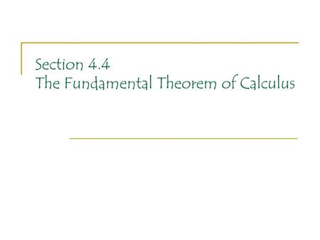 Section 4.4 The Fundamental Theorem of Calculus. We have two MAJOR ideas to examine in this section of the text. We have been hinting for awhile, sometimes.