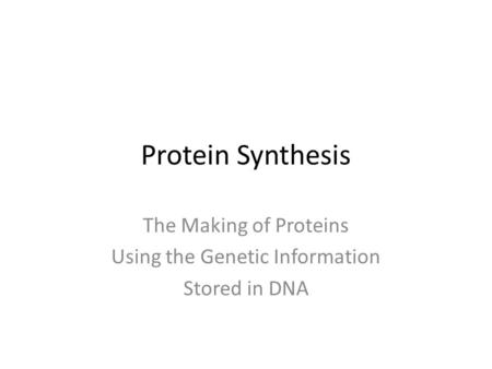 Protein Synthesis The Making of Proteins Using the Genetic Information Stored in DNA.