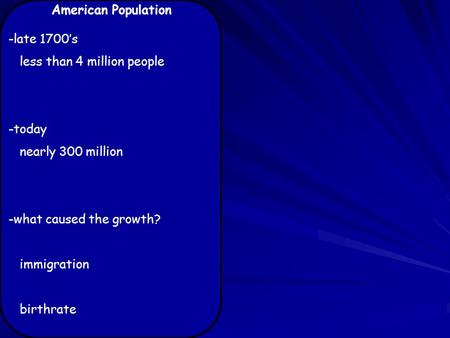 American Population -late 1700’s less than 4 million people -today nearly 300 million -what caused the growth? immigration birthrate.