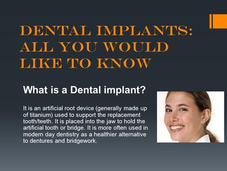Dental Implants: All you Would Like to Know What is a Dental implant? It is an artificial root device (generally made up of titanium) used to support the.