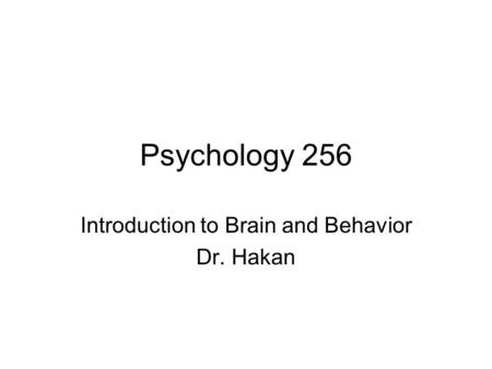 Psychology 256 Introduction to Brain and Behavior Dr. Hakan.