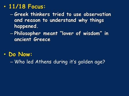 11/18 Focus: 11/18 Focus: – Greek thinkers tried to use observation and reason to understand why things happened. – Philosopher meant “lover of wisdom”