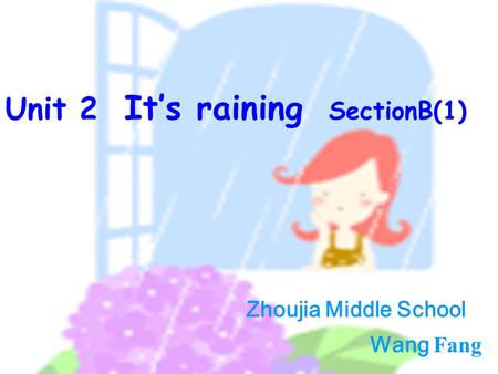Zhoujia Middle School Wang Fang Unit 2 It’s raining SectionB(1) Zhoujia Middle School Wang Fang.