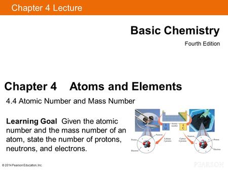 Chapter 4 Lecture Basic Chemistry Fourth Edition Chapter 4 Atoms and Elements 4.4 Atomic Number and Mass Number Learning Goal Given the atomic number and.
