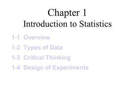Chapter 1 Introduction to Statistics 1-1 Overview 1-2 Types of Data 1-3 Critical Thinking 1-4 Design of Experiments.
