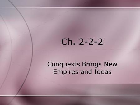 Ch. 2-2-2 Conquests Brings New Empires and Ideas.