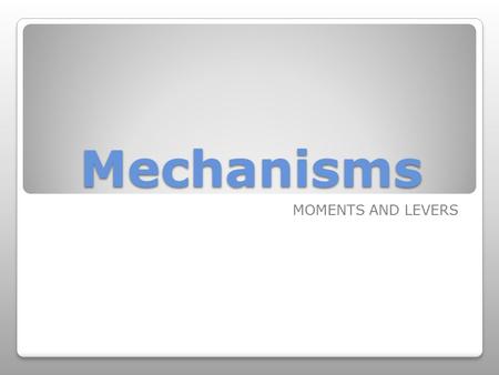 Mechanisms MOMENTS AND LEVERS.