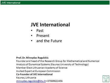 JVE International PAST|PRESENT|FUTURE JVE International Past Present and the Future Prof. Dr. Minvydas Ragulskis Founder and head of the Research Group.