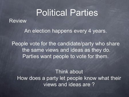 Political Parties An election happens every 4 years. People vote for the candidate/party who share the same views and ideas as they do. Parties want people.