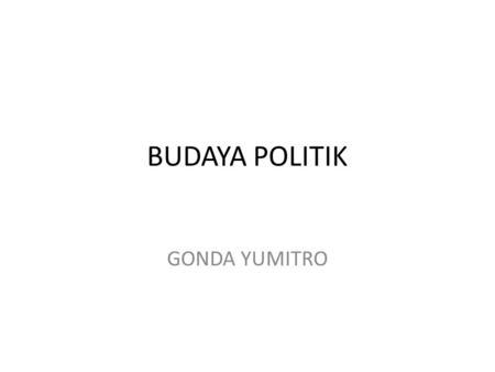 BUDAYA POLITIK GONDA YUMITRO. Definition of Pol Culture Psycological orientations toward social objects which expressed through the beliefs, symbols and.